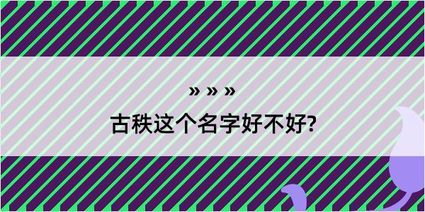 古秩这个名字好不好?