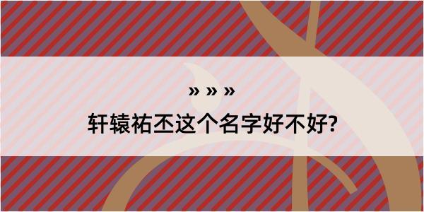 轩辕祐丕这个名字好不好?