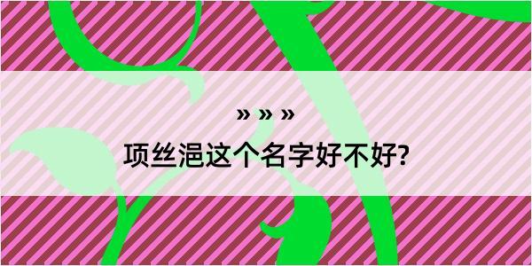 项丝浥这个名字好不好?