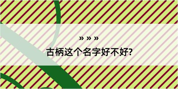 古柄这个名字好不好?