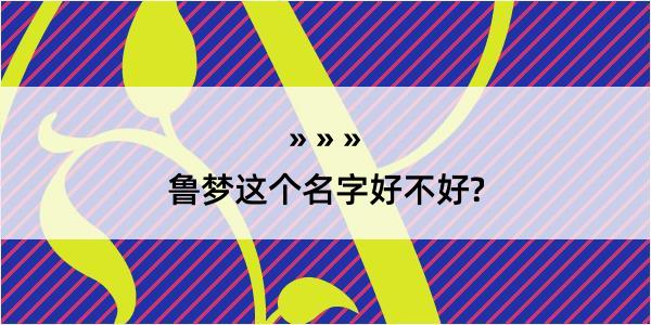 鲁梦这个名字好不好?