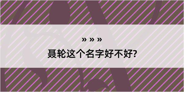 聂轮这个名字好不好?