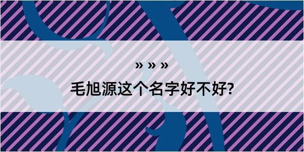 毛旭源这个名字好不好?