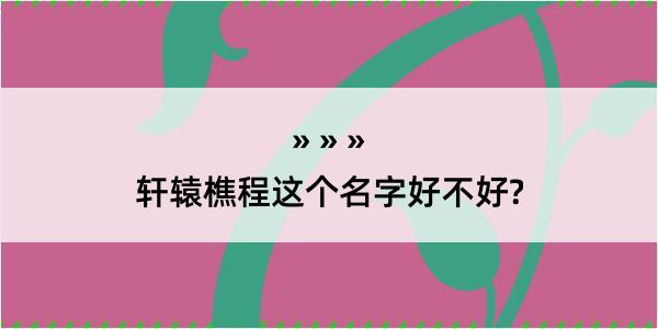 轩辕樵程这个名字好不好?