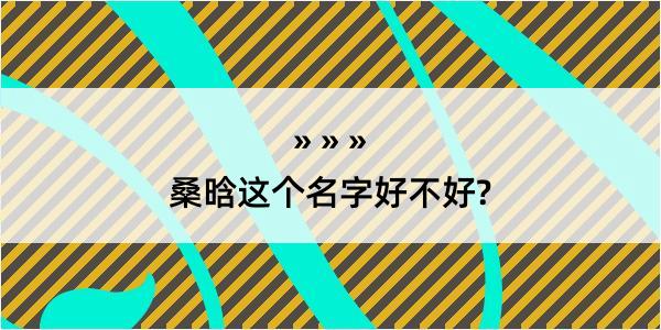 桑晗这个名字好不好?