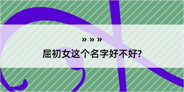 屈初女这个名字好不好?