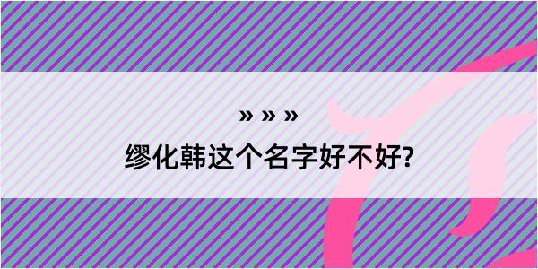 缪化韩这个名字好不好?