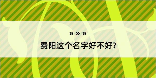 费阳这个名字好不好?