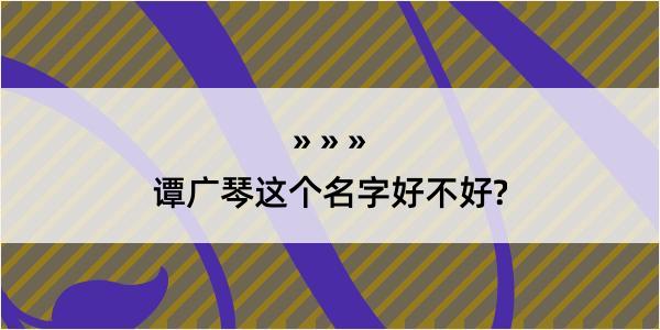 谭广琴这个名字好不好?