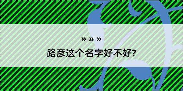 路彦这个名字好不好?