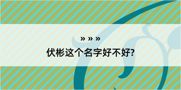 伏彬这个名字好不好?