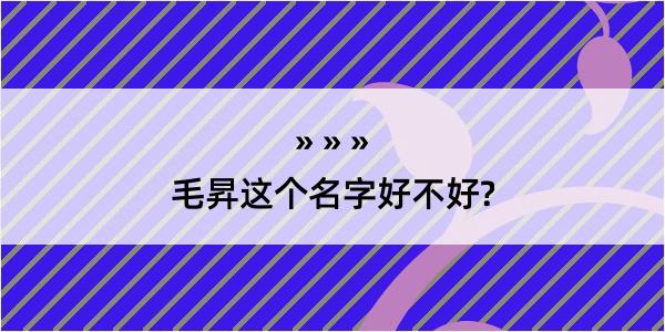 毛昇这个名字好不好?