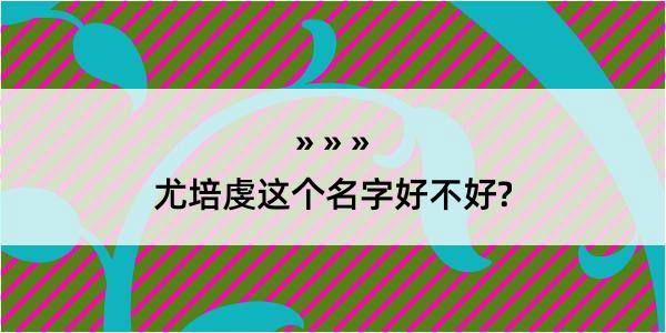 尤培虔这个名字好不好?