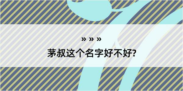 茅叔这个名字好不好?