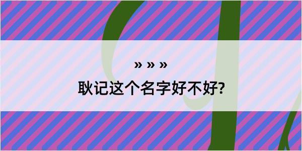 耿记这个名字好不好?