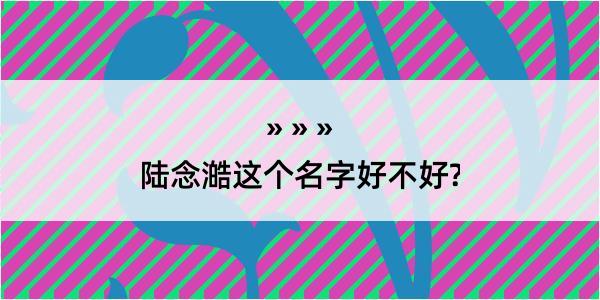 陆念澔这个名字好不好?