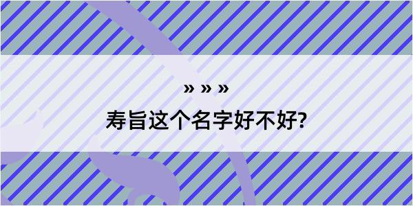 寿旨这个名字好不好?