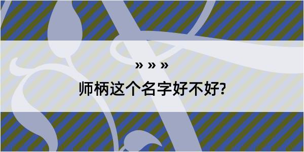 师柄这个名字好不好?