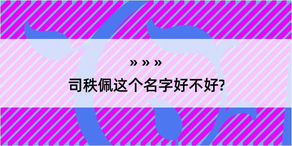 司秩佩这个名字好不好?