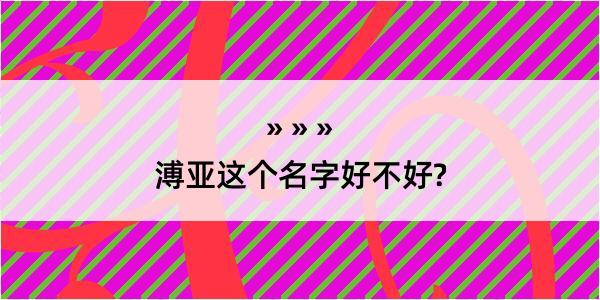 溥亚这个名字好不好?