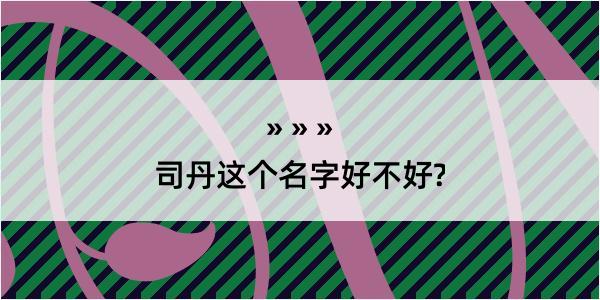 司丹这个名字好不好?