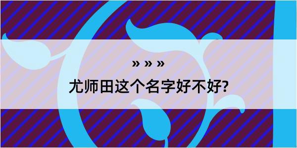 尤师田这个名字好不好?