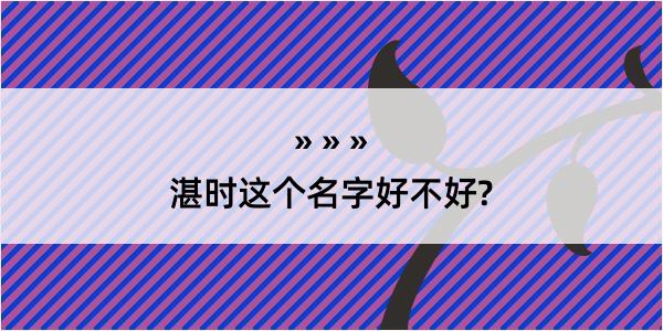 湛时这个名字好不好?