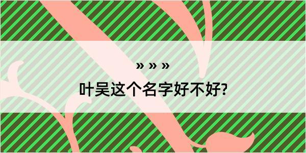 叶吴这个名字好不好?