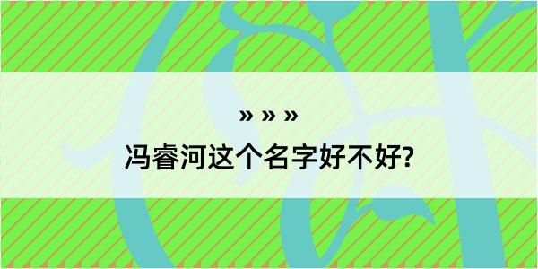 冯睿河这个名字好不好?