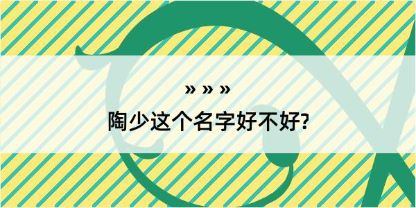 陶少这个名字好不好?