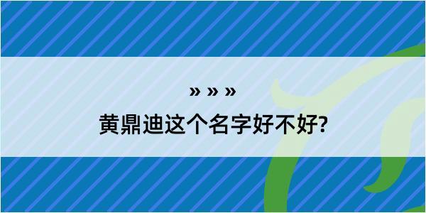 黄鼎迪这个名字好不好?