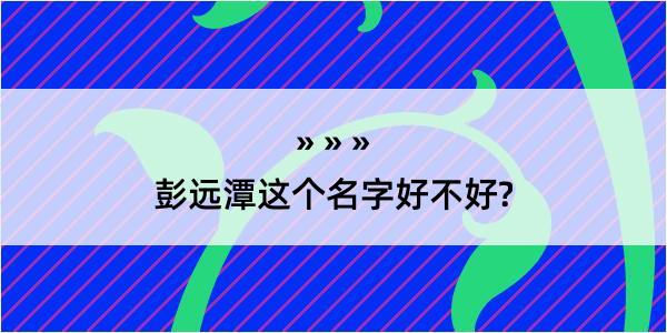 彭远潭这个名字好不好?