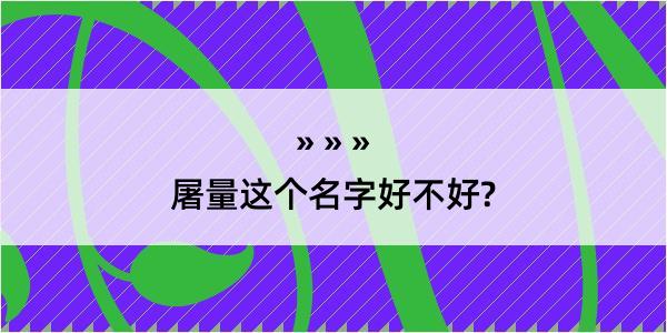 屠量这个名字好不好?