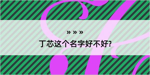 丁芯这个名字好不好?