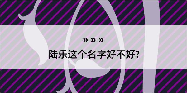 陆乐这个名字好不好?