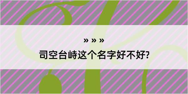 司空台峙这个名字好不好?