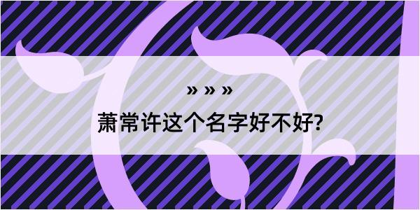 萧常许这个名字好不好?