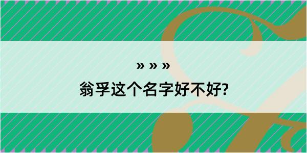 翁孚这个名字好不好?