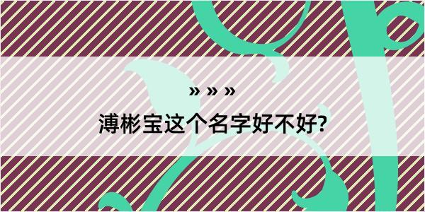 溥彬宝这个名字好不好?