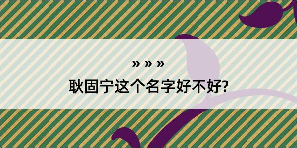 耿固宁这个名字好不好?