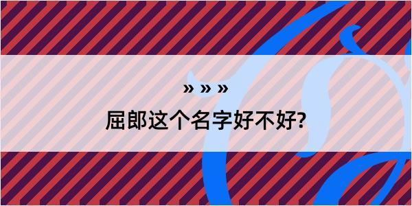 屈郎这个名字好不好?