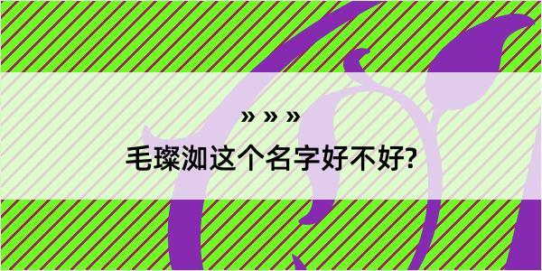 毛璨洳这个名字好不好?