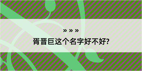 胥晋巨这个名字好不好?