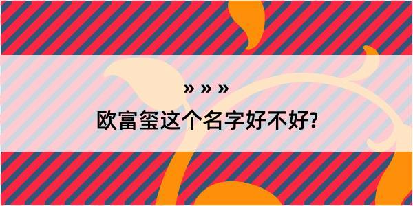 欧富玺这个名字好不好?