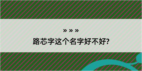 路芯字这个名字好不好?