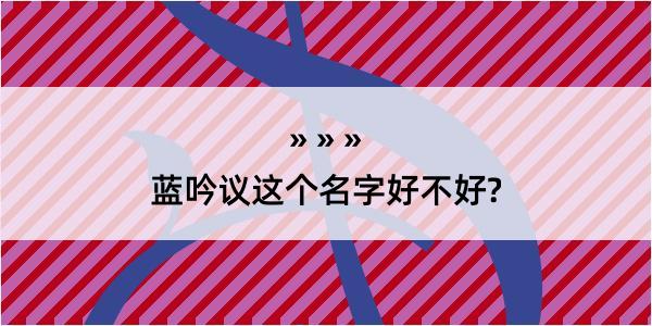 蓝吟议这个名字好不好?