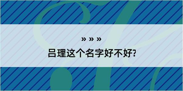 吕理这个名字好不好?