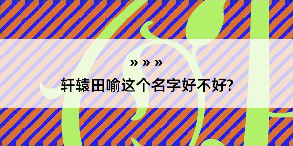 轩辕田喻这个名字好不好?