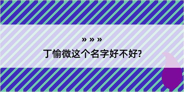 丁愉微这个名字好不好?