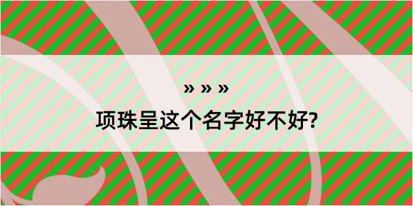 项珠呈这个名字好不好?